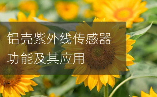 鋁殼紫外線傳感器功能及其應(yīng)用